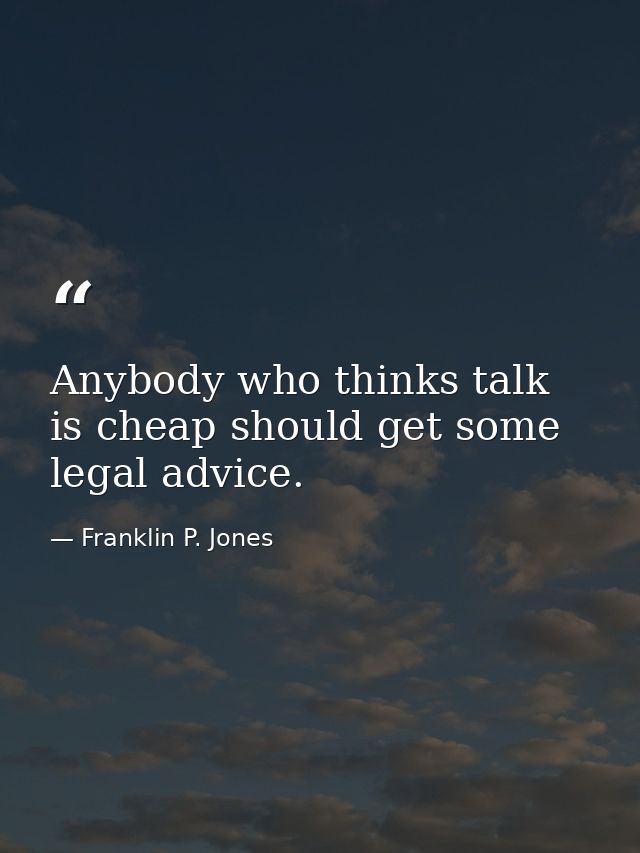 Anybody who thinks talk is cheap should get some legal advice. — Franklin P. Jones