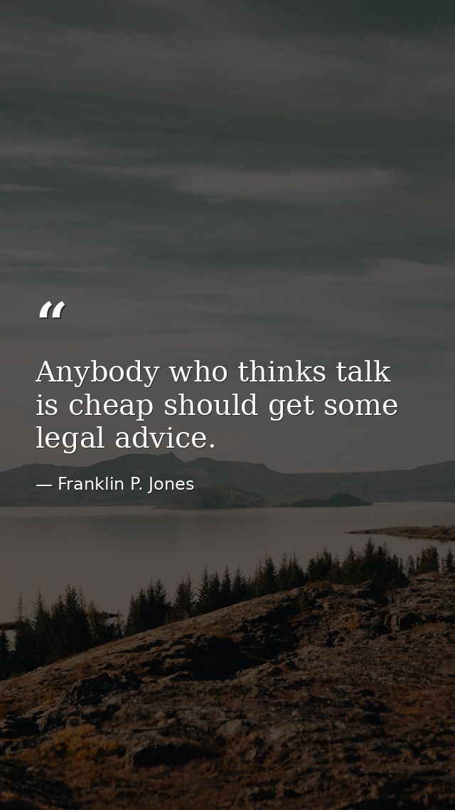 Anybody who thinks talk is cheap should get some legal advice. — Franklin P. Jones