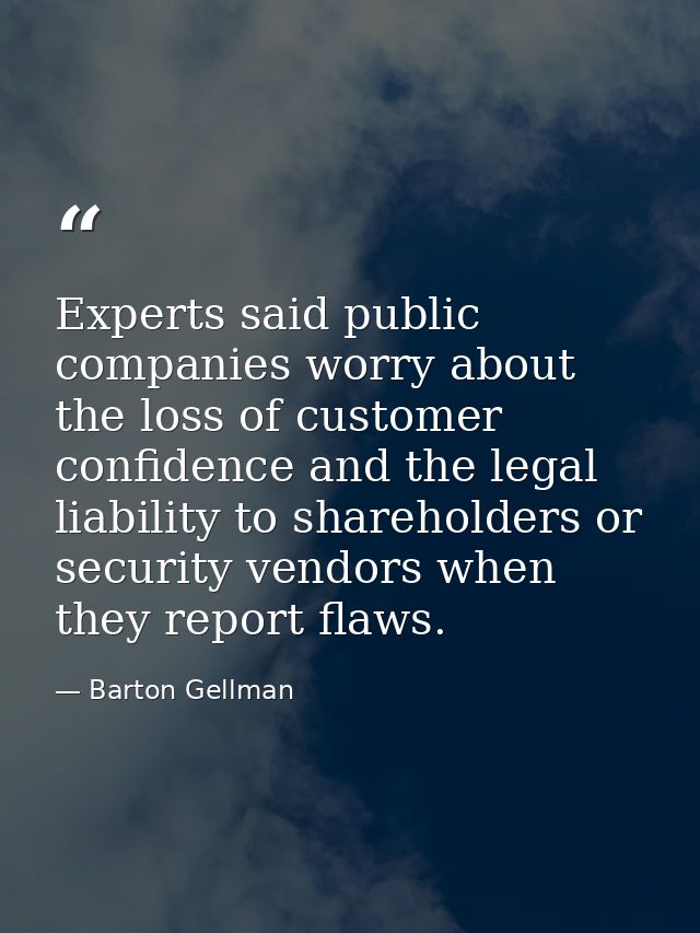Experts said public companies worry about the loss of customer confidence and the legal liability to shareholders or sec — Barton Gellman
