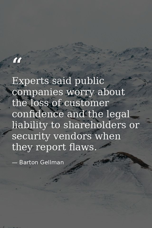 Experts said public companies worry about the loss of customer confidence and the legal liability to shareholders or sec — Barton Gellman