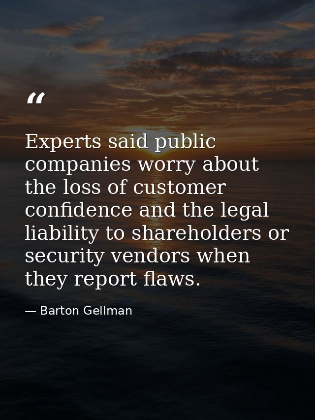 Experts said public companies worry about the loss of customer confidence and the legal liability to shareholders or sec — Barton Gellman