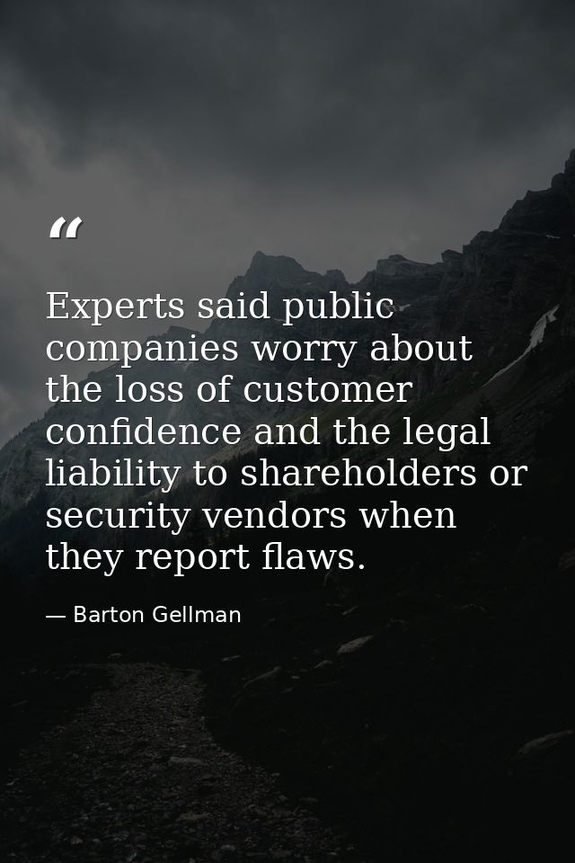 Experts said public companies worry about the loss of customer confidence and the legal liability to shareholders or sec — Barton Gellman