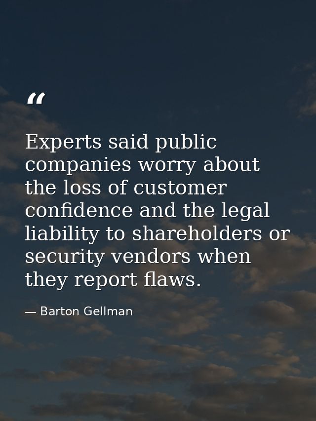 Experts said public companies worry about the loss of customer confidence and the legal liability to shareholders or sec — Barton Gellman