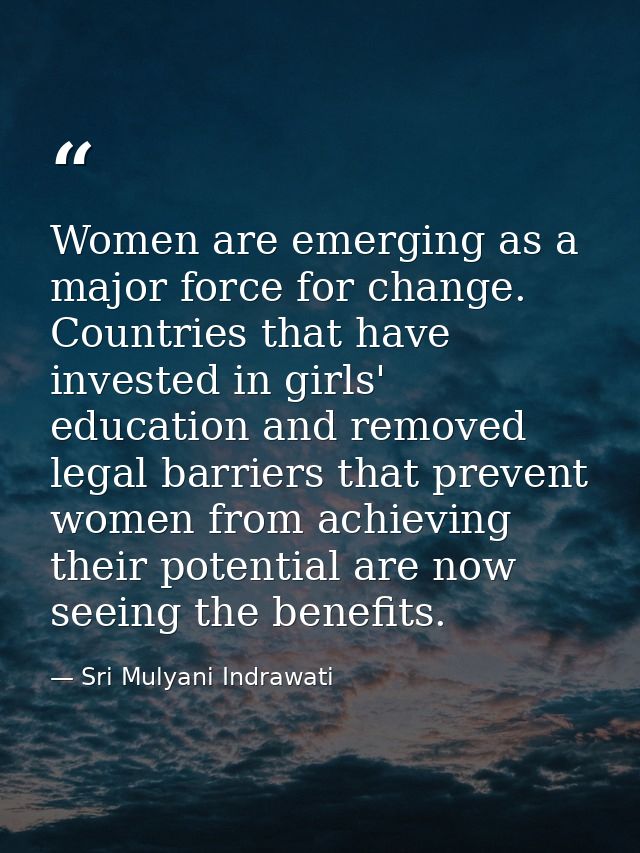 Women are emerging as a major force for change. Countries that have invested in girls' education and removed legal barri — Sri Mulyani Indrawati