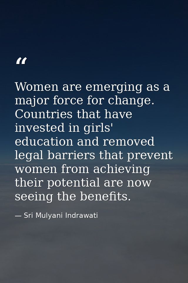 Women are emerging as a major force for change. Countries that have invested in girls' education and removed legal barri — Sri Mulyani Indrawati