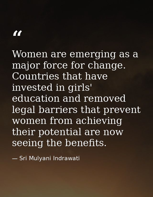 Women are emerging as a major force for change. Countries that have invested in girls' education and removed legal barri — Sri Mulyani Indrawati