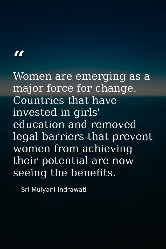 Women are emerging as a major force for change. Countries that have invested in girls' education and removed legal barri — Sri Mulyani Indrawati