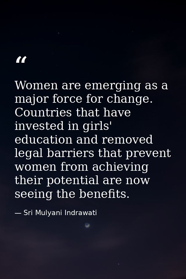 Women are emerging as a major force for change. Countries that have invested in girls' education and removed legal barri — Sri Mulyani Indrawati