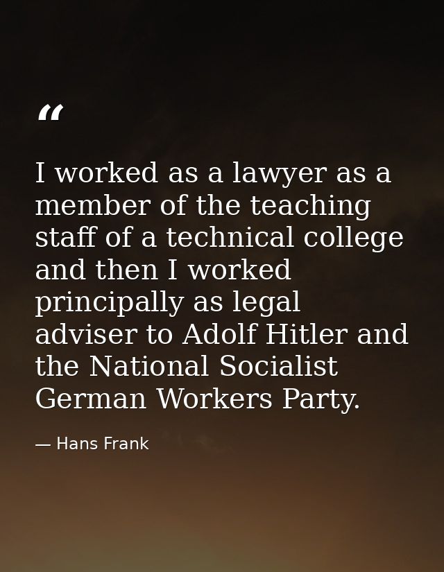 I worked as a lawyer as a member of the teaching staff of a technical college and then I worked principally as legal adv — Hans Frank