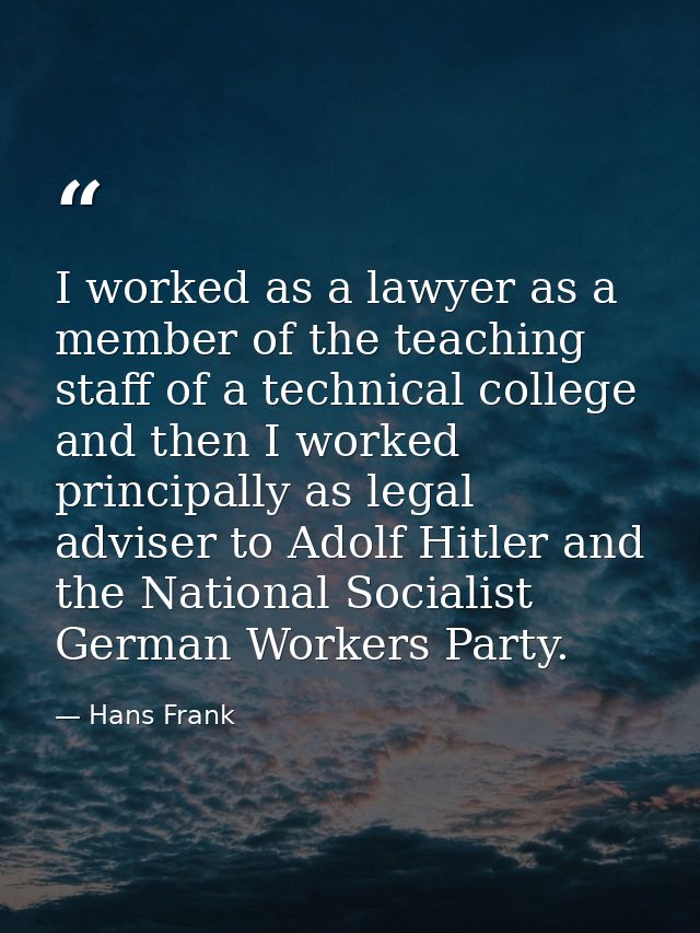 I worked as a lawyer as a member of the teaching staff of a technical college and then I worked principally as legal adv — Hans Frank