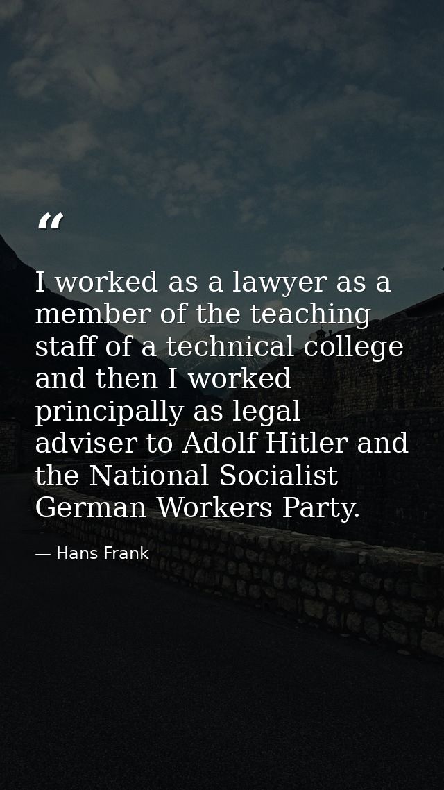 I worked as a lawyer as a member of the teaching staff of a technical college and then I worked principally as legal adv — Hans Frank
