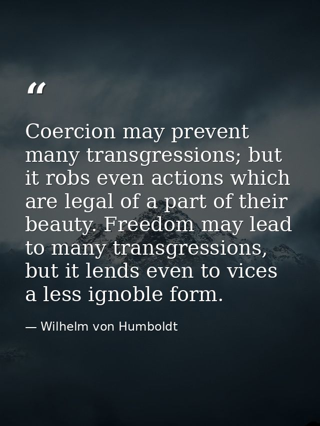 Coercion may prevent many transgressions; but it robs even actions which are legal of a part of their beauty. Freedom ma — Wilhelm von Humboldt