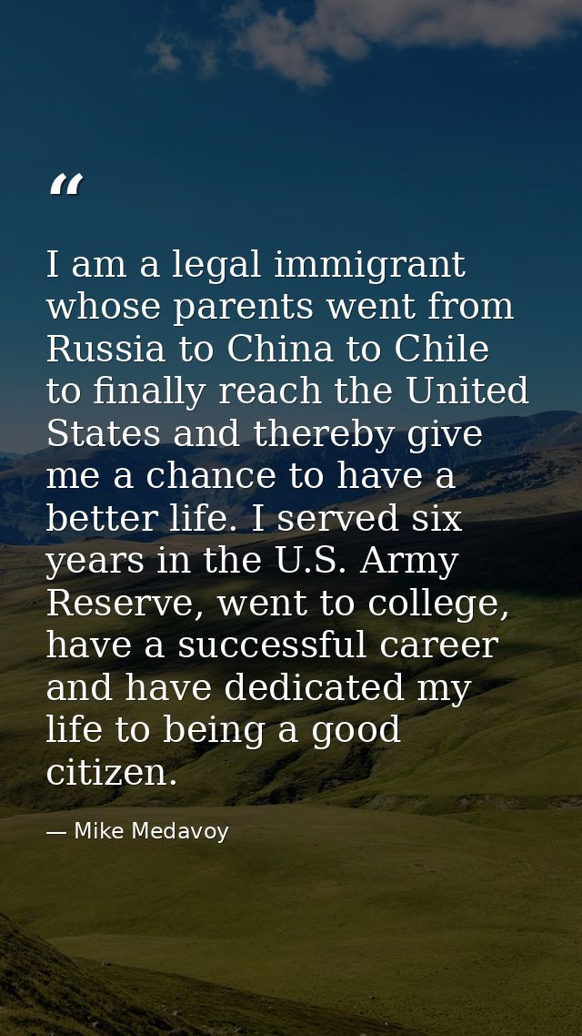 I am a legal immigrant whose parents went from Russia to China to Chile to finally reach the United States and thereby g — Mike Medavoy
