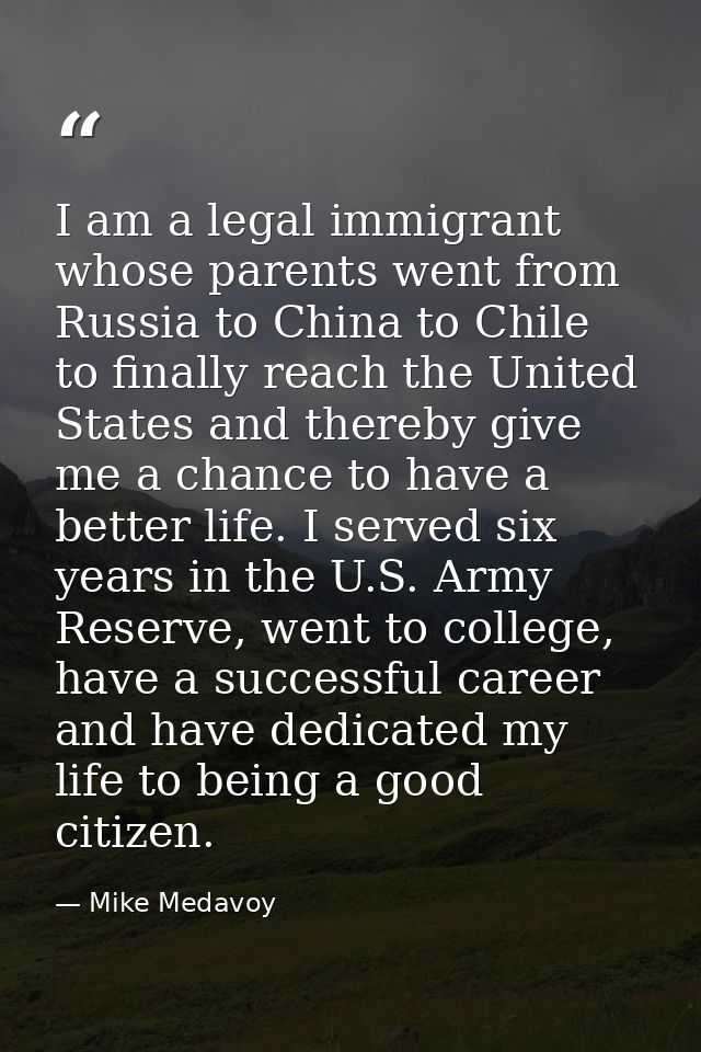 I am a legal immigrant whose parents went from Russia to China to Chile to finally reach the United States and thereby g — Mike Medavoy