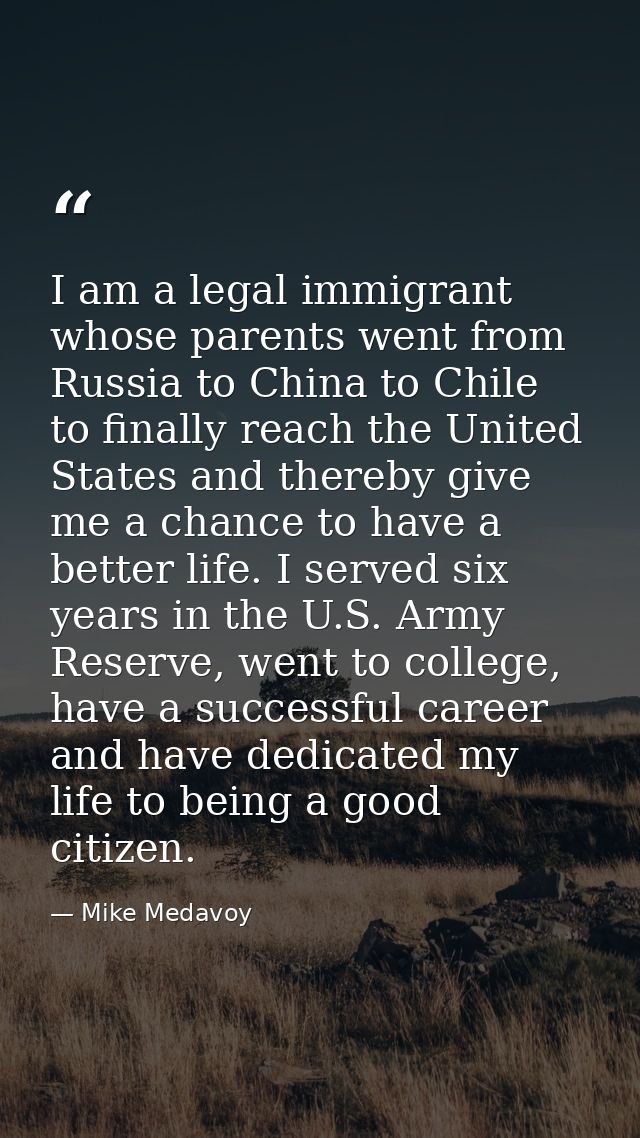I am a legal immigrant whose parents went from Russia to China to Chile to finally reach the United States and thereby g — Mike Medavoy