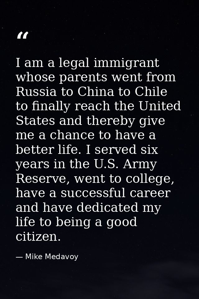 I am a legal immigrant whose parents went from Russia to China to Chile to finally reach the United States and thereby g — Mike Medavoy