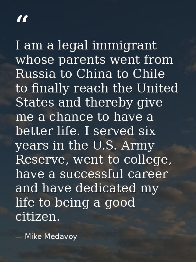 I am a legal immigrant whose parents went from Russia to China to Chile to finally reach the United States and thereby g — Mike Medavoy