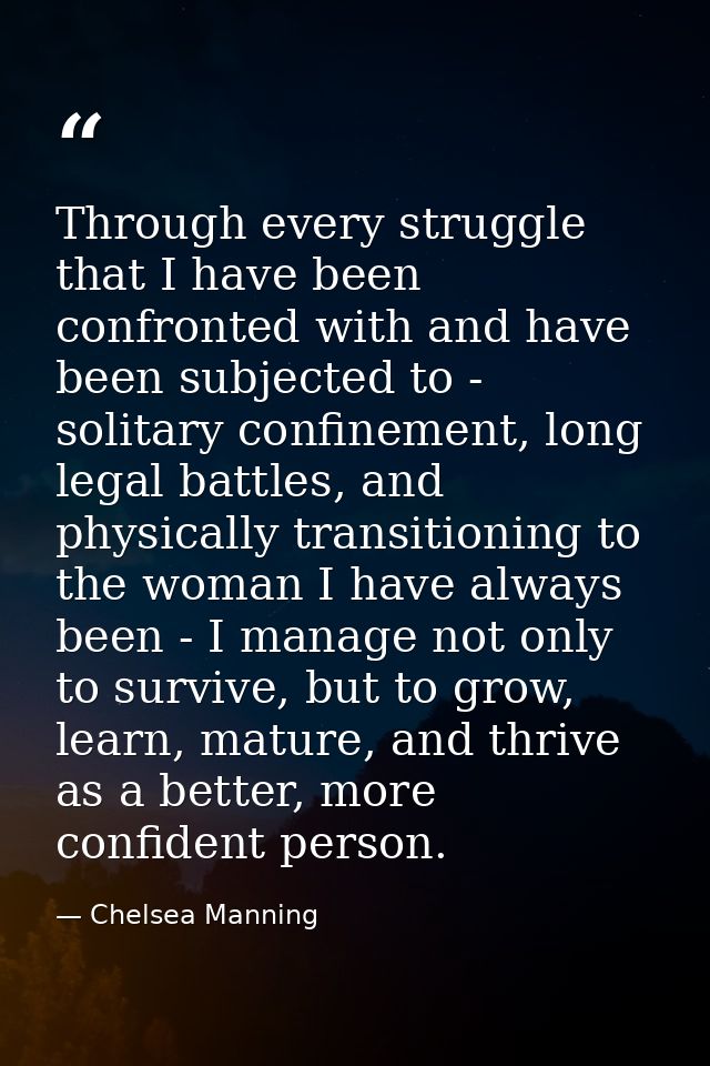 Through every struggle that I have been confronted with and have been subjected to - solitary confinement, long legal ba — Chelsea Manning