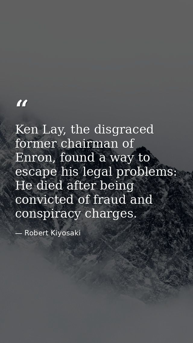 Ken Lay, the disgraced former chairman of Enron, found a way to escape his legal problems: He died after being convicted — Robert Kiyosaki