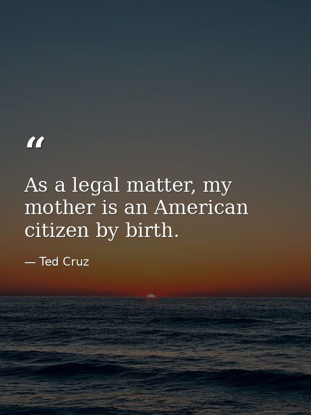 As a legal matter, my mother is an American citizen by birth. — Ted Cruz