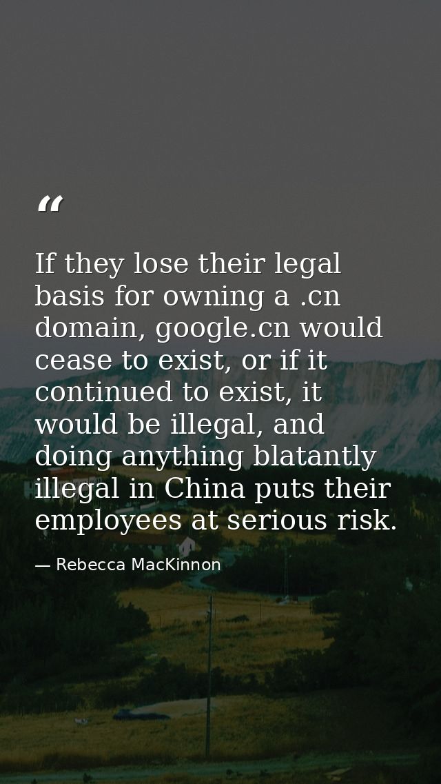 If they lose their legal basis for owning a .cn domain, google.cn would cease to exist, or if it continued to exist, it  — Rebecca MacKinnon