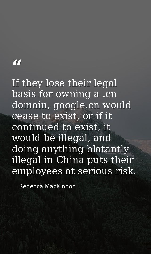 If they lose their legal basis for owning a .cn domain, google.cn would cease to exist, or if it continued to exist, it  — Rebecca MacKinnon