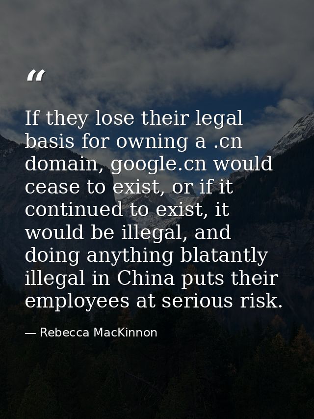 If they lose their legal basis for owning a .cn domain, google.cn would cease to exist, or if it continued to exist, it  — Rebecca MacKinnon
