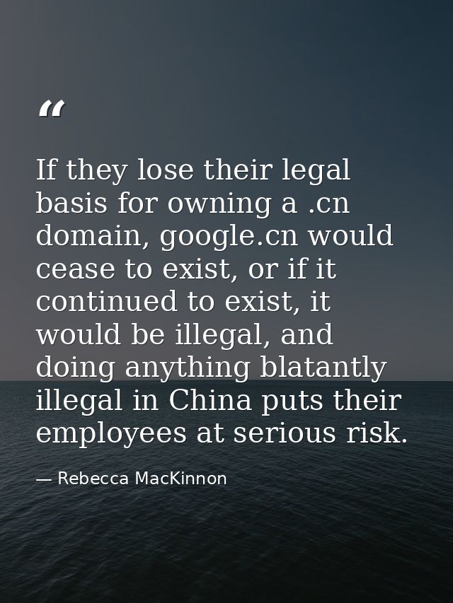 If they lose their legal basis for owning a .cn domain, google.cn would cease to exist, or if it continued to exist, it  — Rebecca MacKinnon