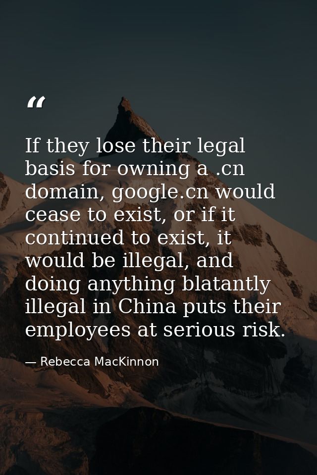 If they lose their legal basis for owning a .cn domain, google.cn would cease to exist, or if it continued to exist, it  — Rebecca MacKinnon
