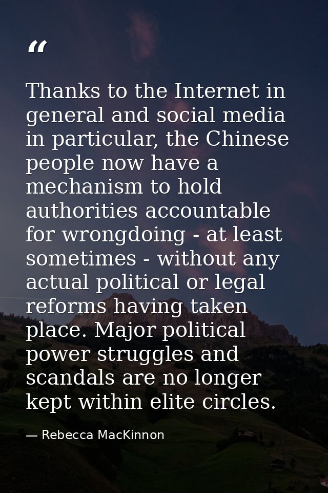 Thanks to the Internet in general and social media in particular, the Chinese people now have a mechanism to hold author — Rebecca MacKinnon
