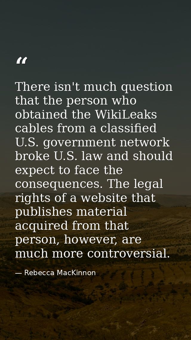 There isn't much question that the person who obtained the WikiLeaks cables from a classified U.S. government network br — Rebecca MacKinnon