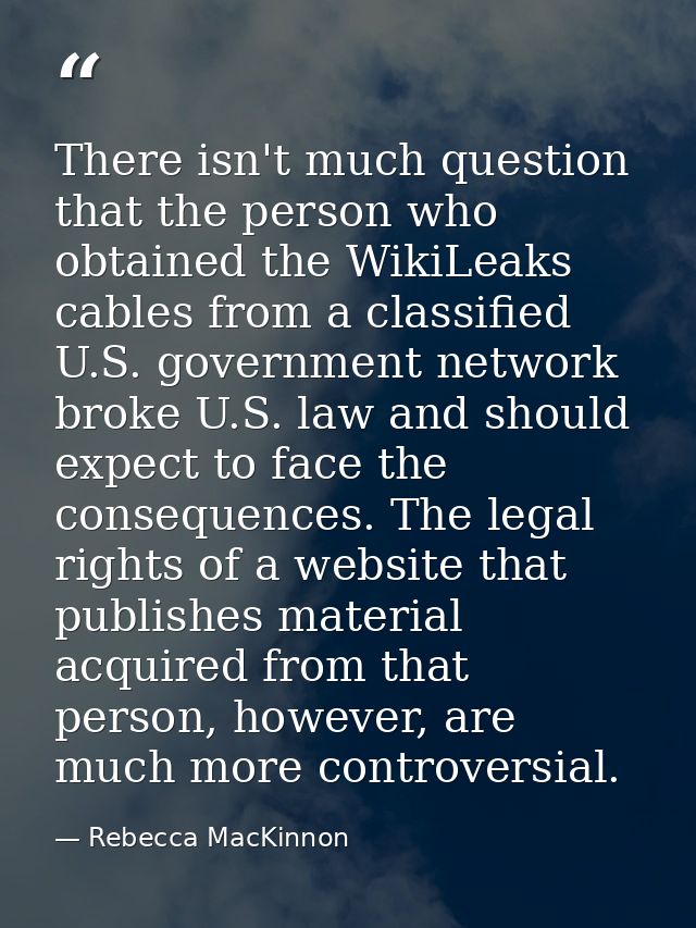 There isn't much question that the person who obtained the WikiLeaks cables from a classified U.S. government network br — Rebecca MacKinnon