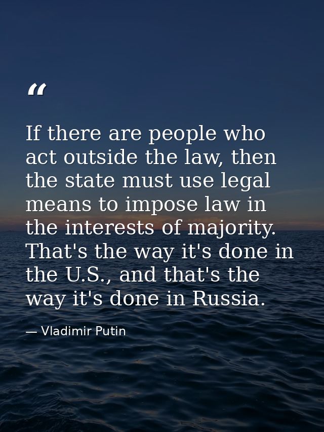 If there are people who act outside the law, then the state must use legal means to impose law in the interests of major — Vladimir Putin