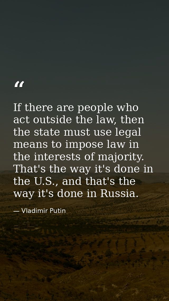If there are people who act outside the law, then the state must use legal means to impose law in the interests of major — Vladimir Putin