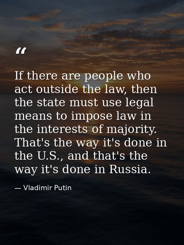 If there are people who act outside the law, then the state must use legal means to impose law in the interests of major — Vladimir Putin