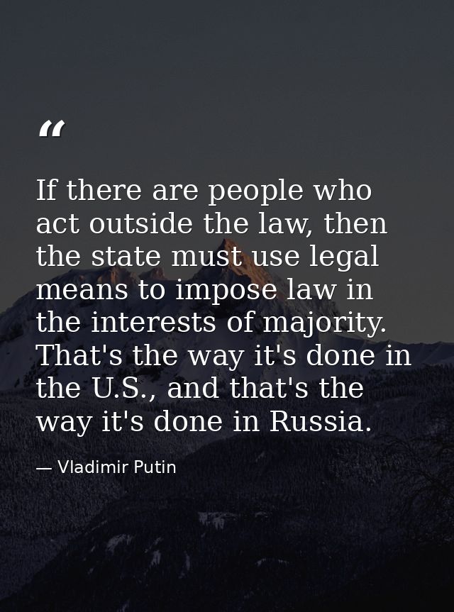 If there are people who act outside the law, then the state must use legal means to impose law in the interests of major — Vladimir Putin