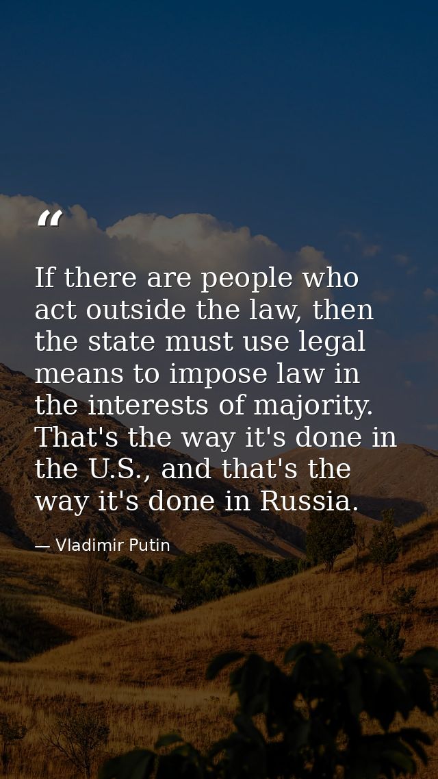 If there are people who act outside the law, then the state must use legal means to impose law in the interests of major — Vladimir Putin