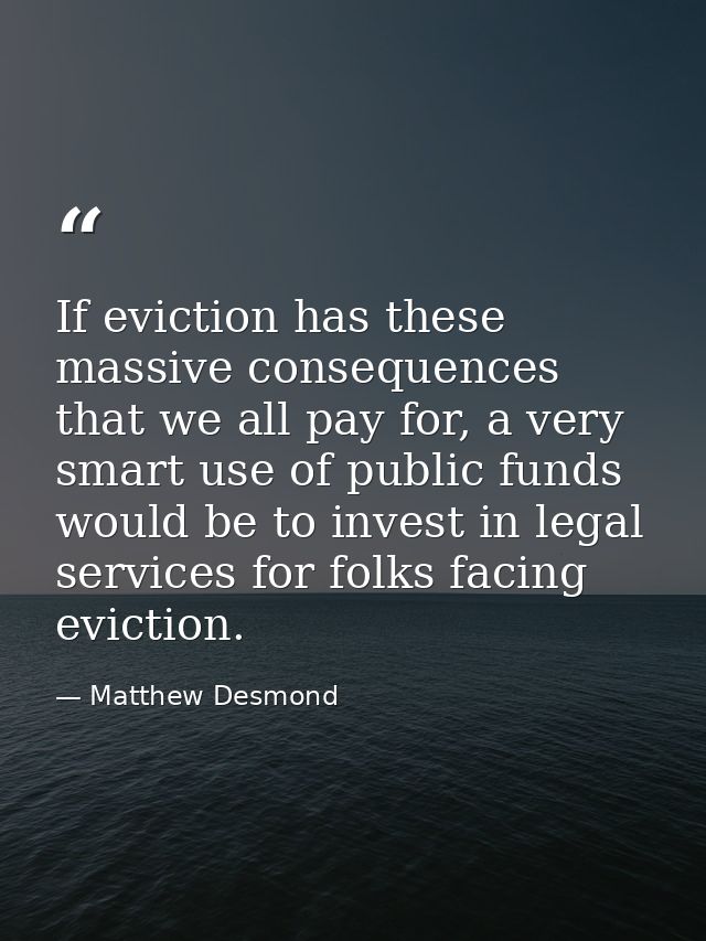 If eviction has these massive consequences that we all pay for, a very smart use of public funds would be to invest in l — Matthew Desmond