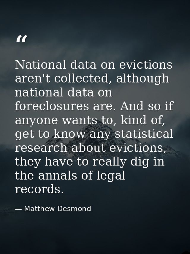 National data on evictions aren't collected, although national data on foreclosures are. And so if anyone wants to, kind — Matthew Desmond