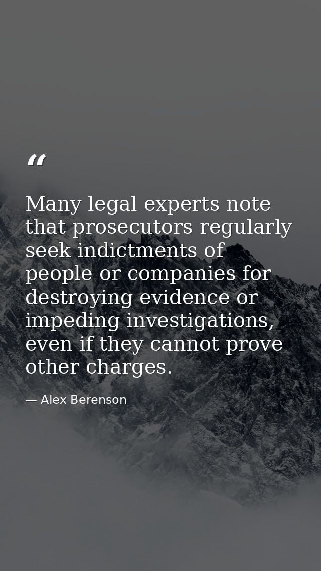 Many legal experts note that prosecutors regularly seek indictments of people or companies for destroying evidence or im — Alex Berenson