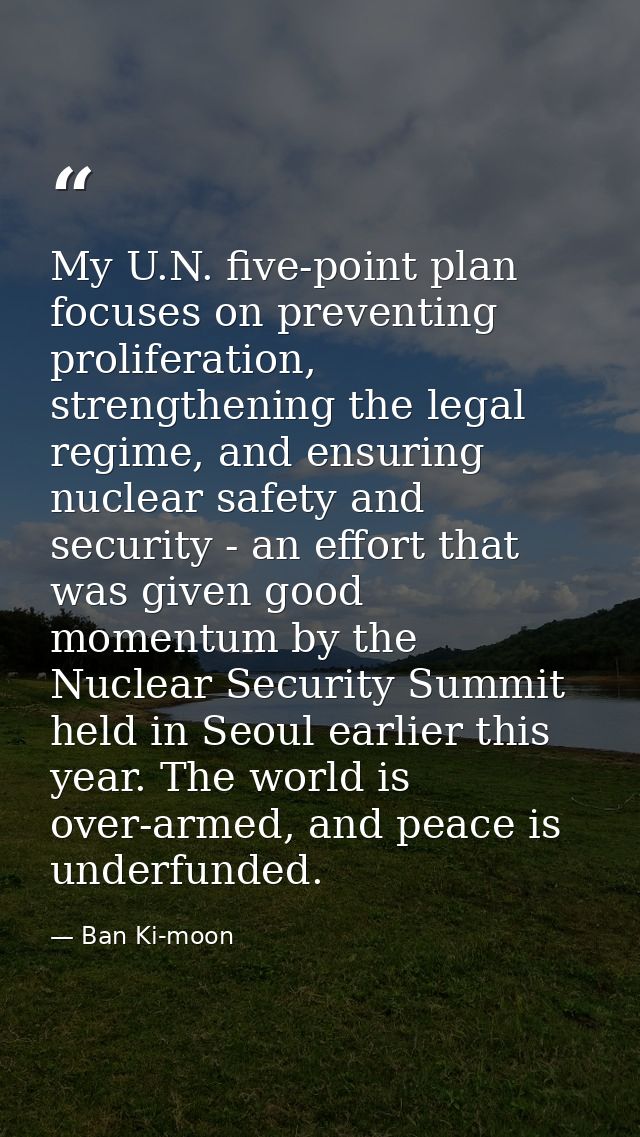 My U.N. five-point plan focuses on preventing proliferation, strengthening the legal regime, and ensuring nuclear safety — Ban Ki-moon