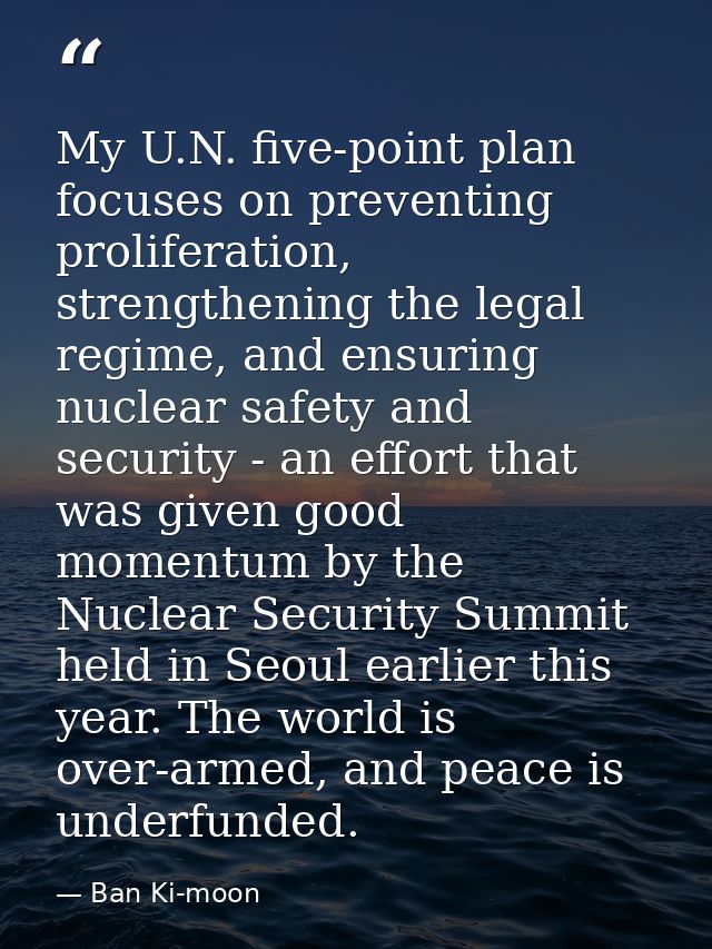 My U.N. five-point plan focuses on preventing proliferation, strengthening the legal regime, and ensuring nuclear safety — Ban Ki-moon