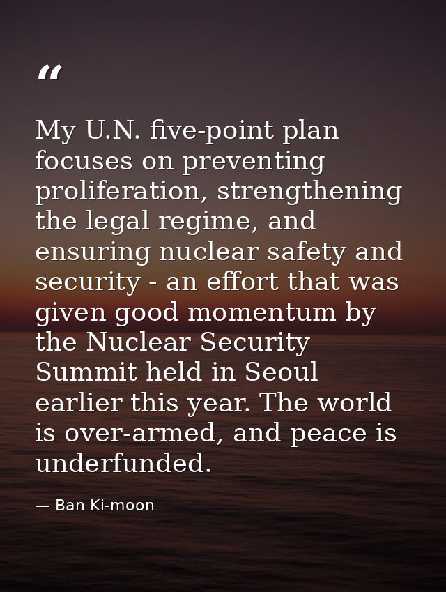 My U.N. five-point plan focuses on preventing proliferation, strengthening the legal regime, and ensuring nuclear safety — Ban Ki-moon