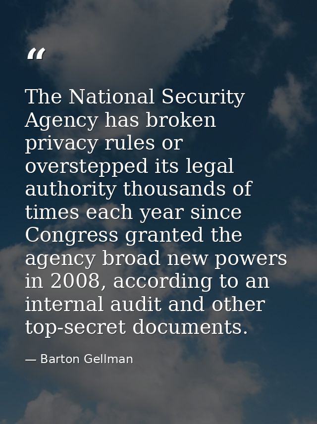 The National Security Agency has broken privacy rules or overstepped its legal authority thousands of times each year si — Barton Gellman