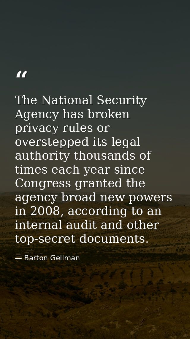 The National Security Agency has broken privacy rules or overstepped its legal authority thousands of times each year si — Barton Gellman