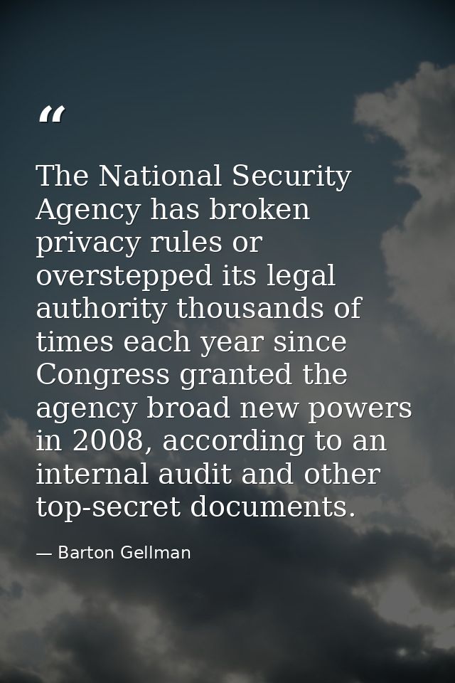 The National Security Agency has broken privacy rules or overstepped its legal authority thousands of times each year si — Barton Gellman