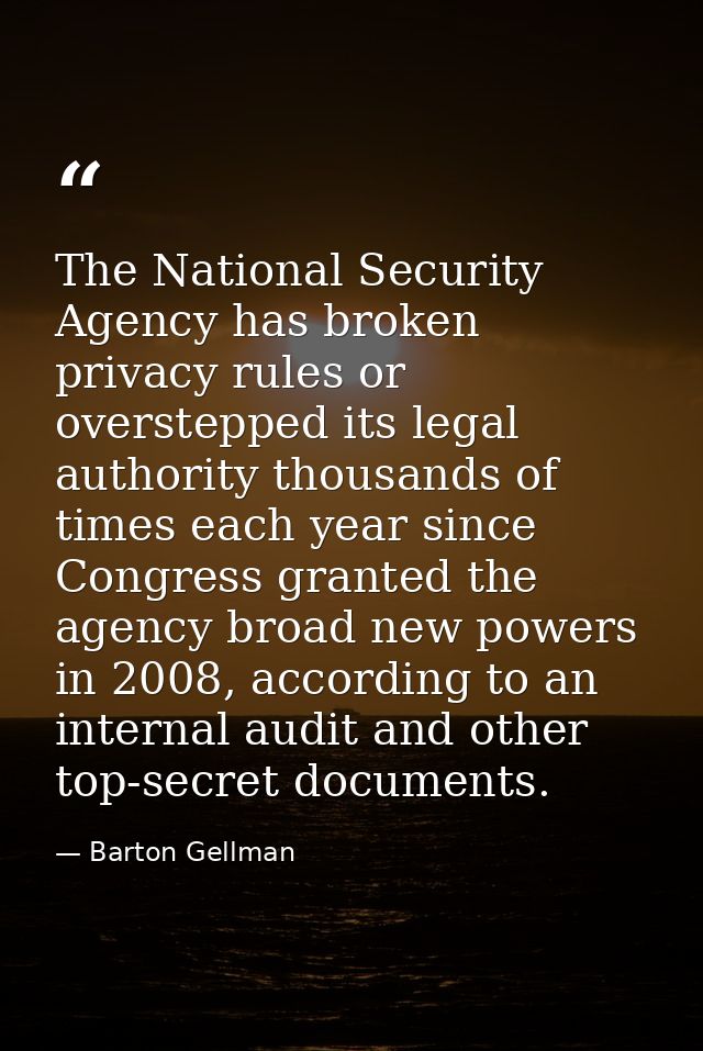 The National Security Agency has broken privacy rules or overstepped its legal authority thousands of times each year si — Barton Gellman