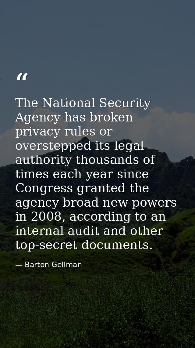 The National Security Agency has broken privacy rules or overstepped its legal authority thousands of times each year si — Barton Gellman