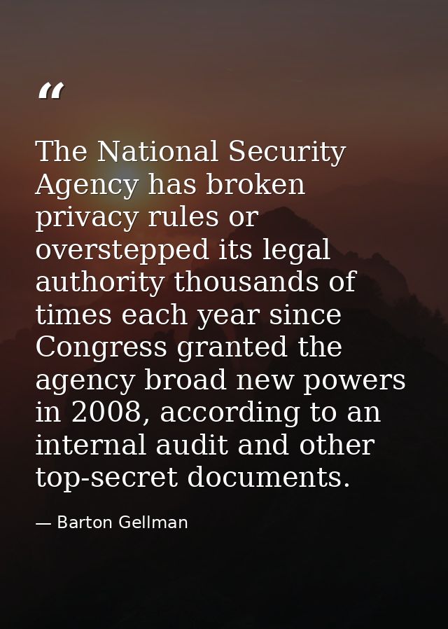 The National Security Agency has broken privacy rules or overstepped its legal authority thousands of times each year si — Barton Gellman