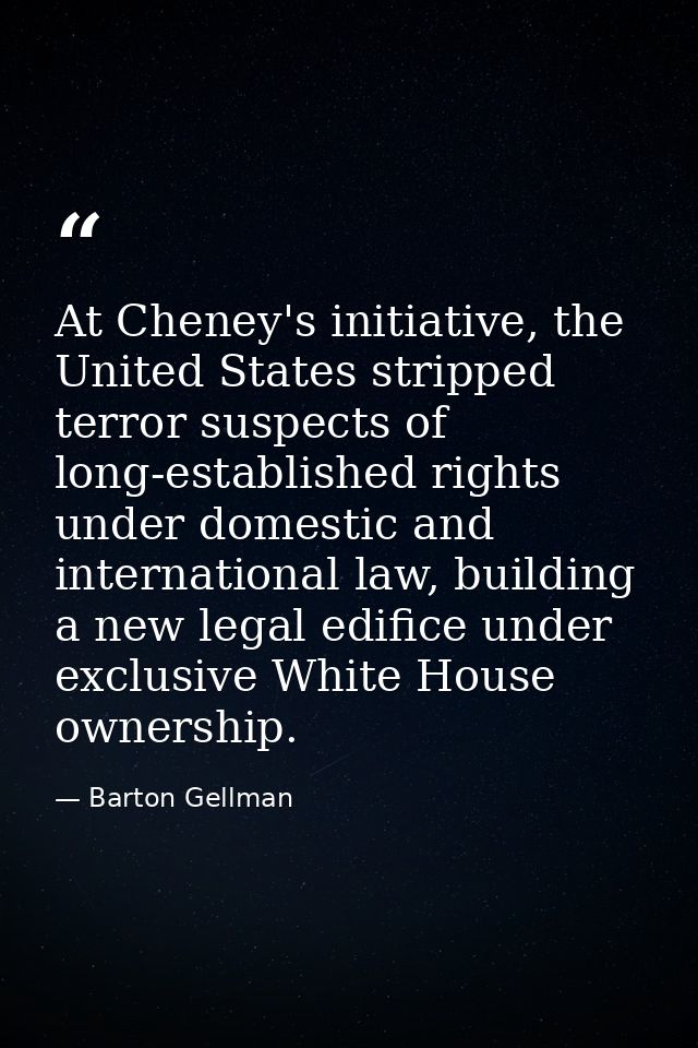 At Cheney's initiative, the United States stripped terror suspects of long-established rights under domestic and interna — Barton Gellman